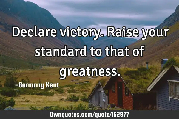 Declare victory. Raise your standard to that of
