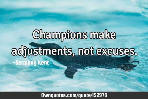 Champions make adjustments, not