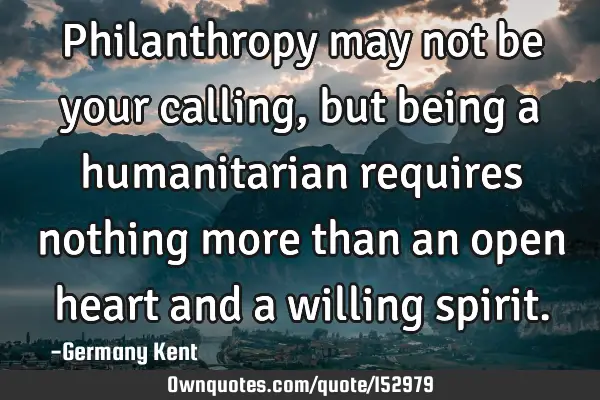 Philanthropy may not be your calling, but being a humanitarian requires nothing more than an open
