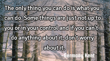 The only thing you can do is what you can do. Some things are just not up to you or in your control