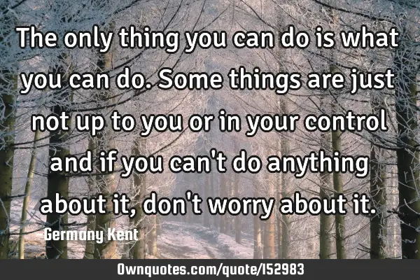 The only thing you can do is what you can do. Some things are just not up to you or in your control