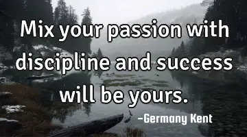 Mix your passion with discipline and success will be