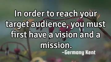 In order to reach your target audience, you must first have a vision and a