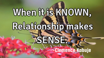 When it is KNOWN, Relationship makes SENSE.