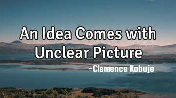An Idea Comes with Unclear Picture