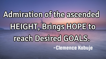 Admiration of the ascended HEIGHT, Brings HOPE to reach Desired GOALS.
