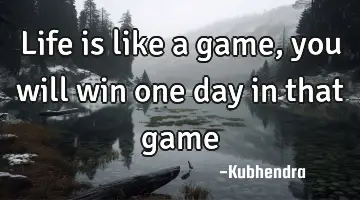 life is like a game, you will win one day in that