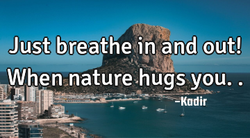 Just breathe in and out! When nature hugs you..