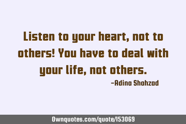 Listen to your heart, not to others! You have to deal with your life, not
