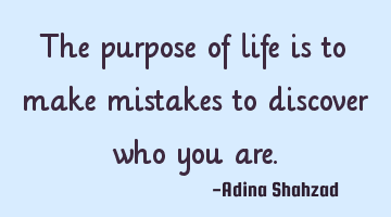 The purpose of life is to make mistakes to discover who you