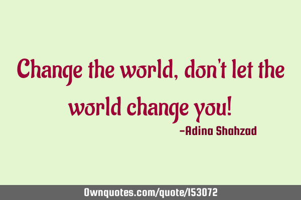 Change the world, don