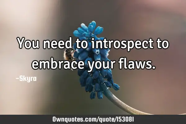 You need to introspect to embrace your