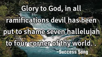 Glory to God, in all ramifications devil has been put to shame seven hallelujah to four corner of