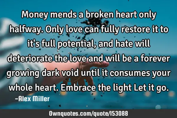Money mends a broken heart only halfway. Only love can fully restore it to it