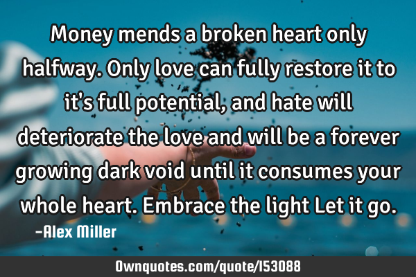 Money mends a broken heart only halfway. Only love can fully restore it to it