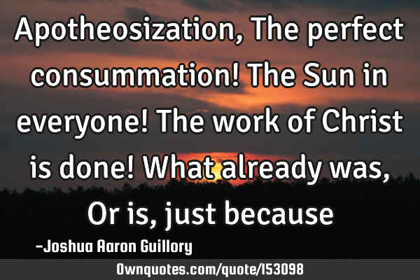 Apotheosization, The perfect consummation! The Sun in everyone! The work of Christ is done! What
