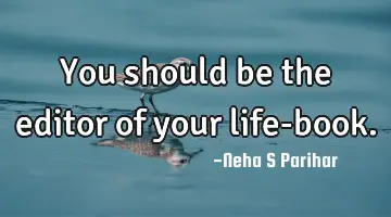 You should be the editor of your life-
