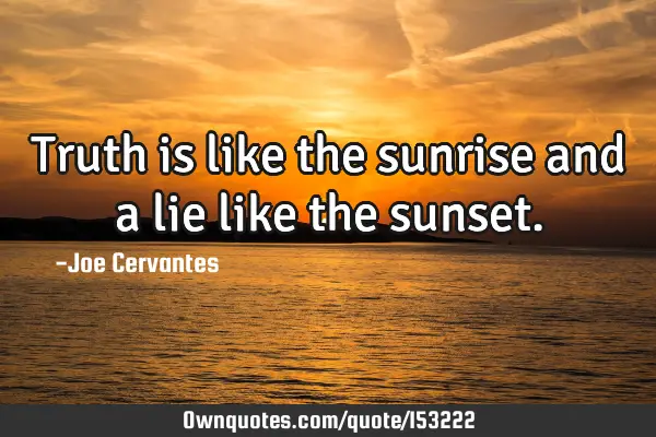 Truth is like the sunrise and a lie like the