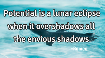 Potential is a lunar eclipse when it overshadows all the envious shadows