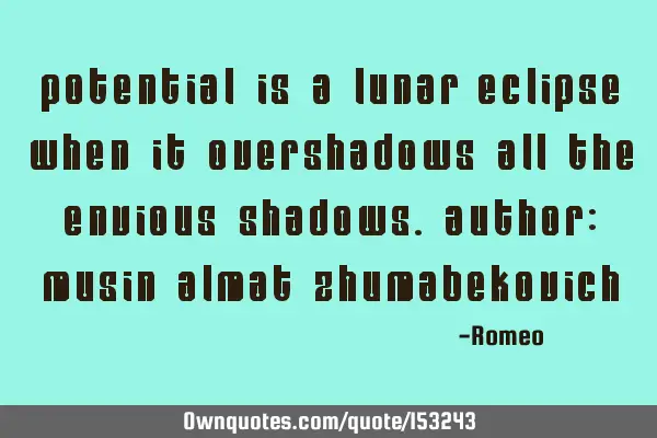 Potential is a lunar eclipse when it overshadows all the envious