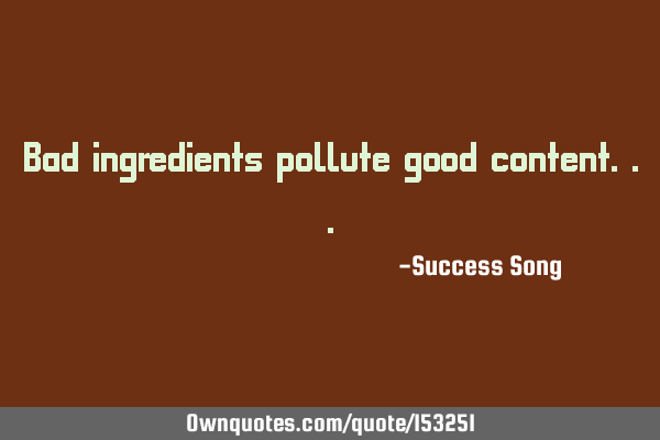 Bad ingredients pollute good