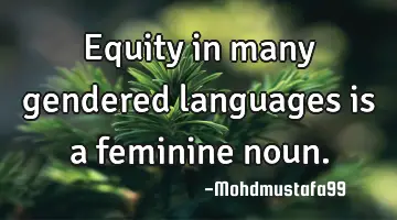 Equity in many gendered languages is a feminine noun.