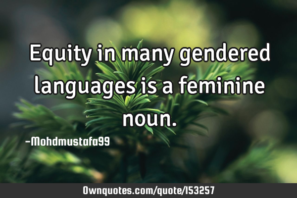 Equity in many gendered languages is a feminine