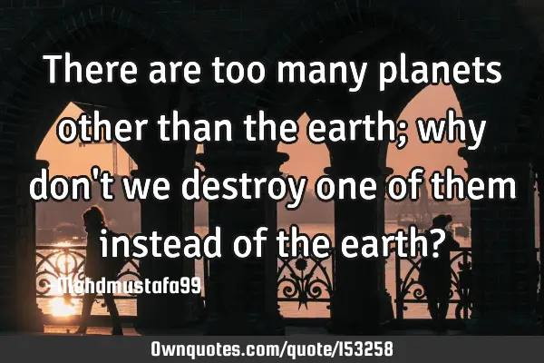 There are too many planets other than the earth; why don