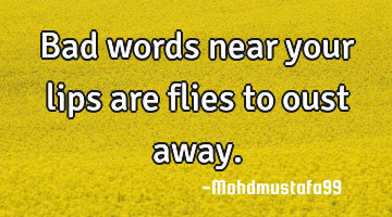 Bad words near your lips are flies to oust away.