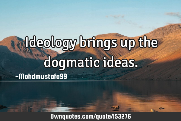 Ideology brings up the dogmatic