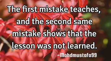 The first mistake teaches, and the second same mistake shows that the lesson was not