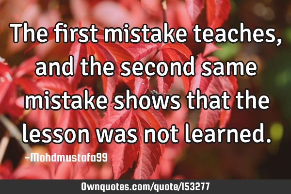 The first mistake teaches, and the second same mistake shows that the lesson was not
