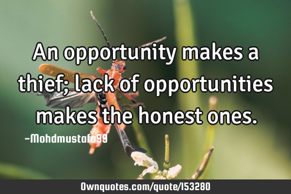 An opportunity makes a thief; lack of opportunities makes the honest