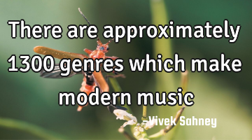 There are approximately 1300 genres which make modern music
