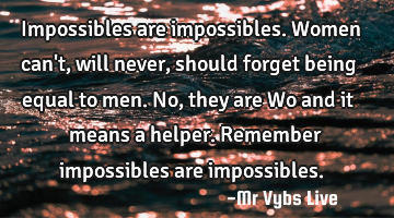 Impossibles are impossibles. Women can