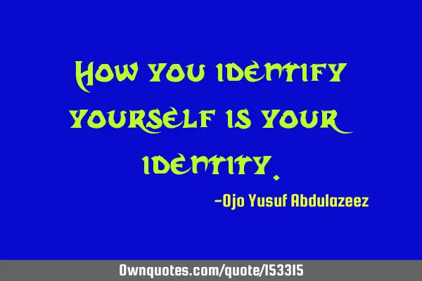 How you identify yourself is your