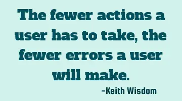 The fewer actions a user has to take, the fewer errors a user will make.