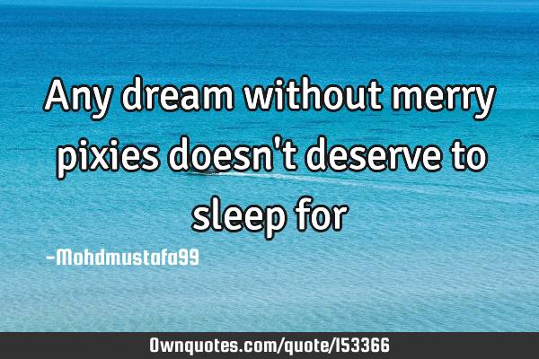 Any dream without merry pixies doesn