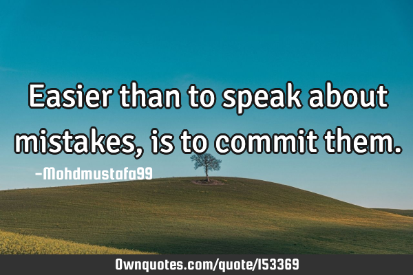 Easier than to speak about mistakes, is to commit