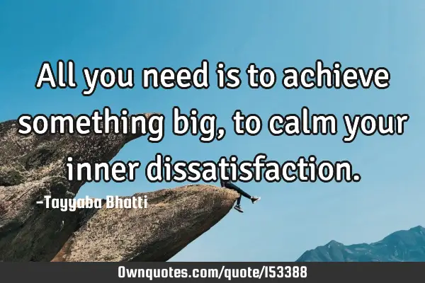 All you need is to achieve something big, to calm your inner