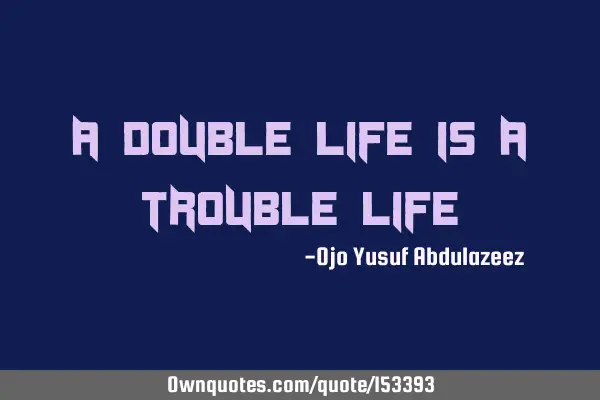 A double life is a trouble