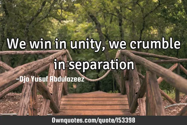 We win in unity, we crumble in