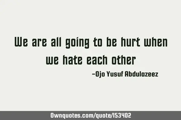 We are all going to be hurt when we hate each