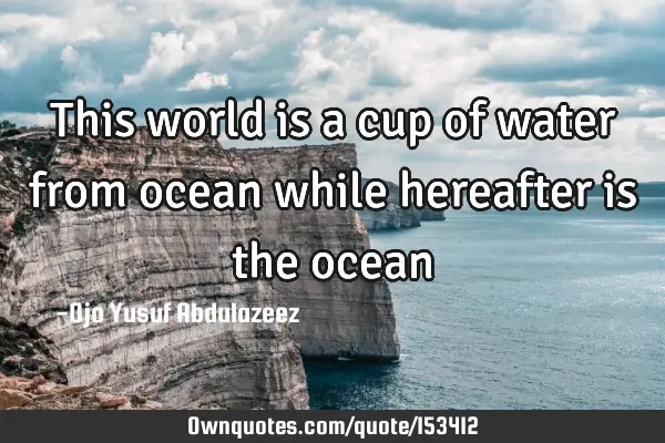 This world is a cup of water from ocean while hereafter is the