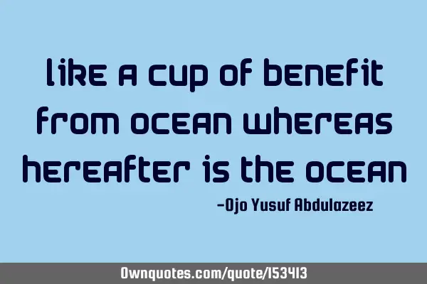 Like a cup of benefit from ocean whereas hereafter is the