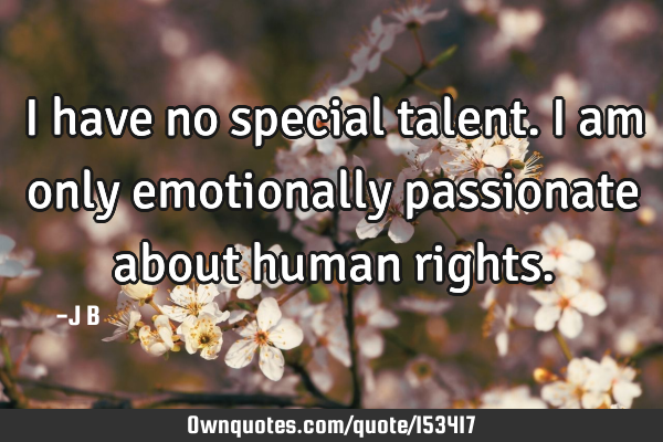 I have no special talent. I am only emotionally passionate about human