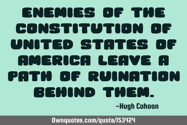 Enemies of the Constitution of United States of America leave a path of ruination behind