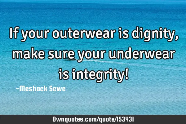 If your outerwear is dignity, make sure your underwear is integrity!