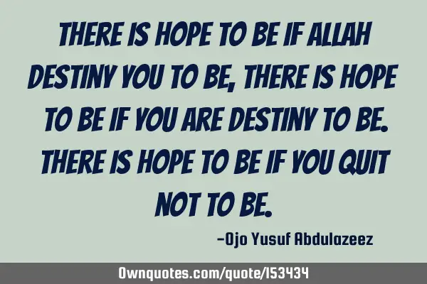 There is hope to be if Allah destiny you to be, There is hope to be if you are destiny to be. There