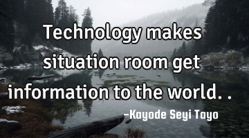 Technology makes situation room get information to the world..
